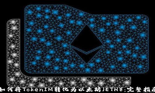 
如何将TokenIM转化为以太坊（ETH）：完整指南