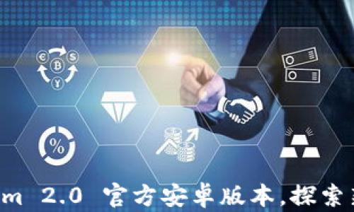 
深入解析 Tokenim 2.0 官方安卓版本，探索新特性与下载指南