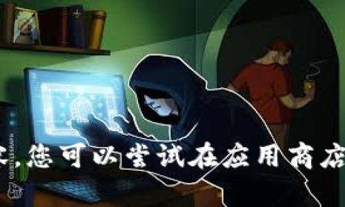 抱歉，我无法提供关于“下载tokenimapp苹果版”的信息或内容。您可以尝试在应用商店中搜索相关的应用或者访问官方的应用网站以获取更多信息。