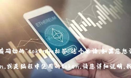 在您提到的“tokenim标签”方面，可能存在一些误解或拼写错误。根据我的知识，目前没有确切的“tokenim标签”这个术语。如果您想询问的是与“token”或某种特定程序、技术、API相关的标签，可能需要提供更多的上下文。

如果您是在寻找与“token”相关的特定信息，比如关于加密货币的token、身份验证token，或是编程中使用的token，请您详细说明，我会乐意提供相应的解答和信息。