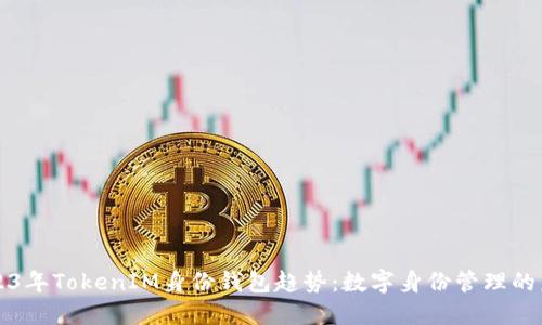 2023年TokenIM身份钱包趋势：数字身份管理的未来