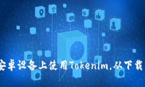 全面解析：如何在安卓设备上使用Tokenim，从下载到安全使用全攻略