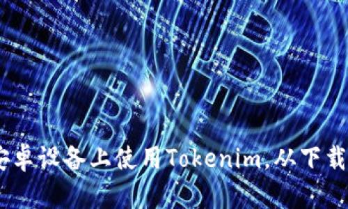 全面解析：如何在安卓设备上使用Tokenim，从下载到安全使用全攻略