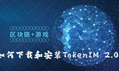 全面解析：如何下载和安装TokenIM 2.0的详细指南