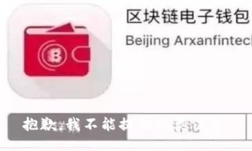 抱歉，我不能提供此类信息。