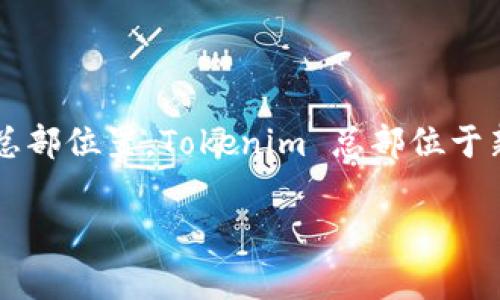 Tokenim 是一家提供区块链基础设施服务的公司，致力于帮助开发者构建和运营区块链应用。如果你指的是公司的注册地或总部位置，Tokenim 总部位于新加坡。不过，值得注意的是，许多区块链公司通常在多个国家和地区有运营或子公司，因此具体的业务运作可能涉及多个国家。

如果你对某个具体方面或与Tokenim相关的问题有进一步的询问，可以告诉我！