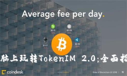 如何在电脑上玩转TokenIM 2.0：全面指南与技巧