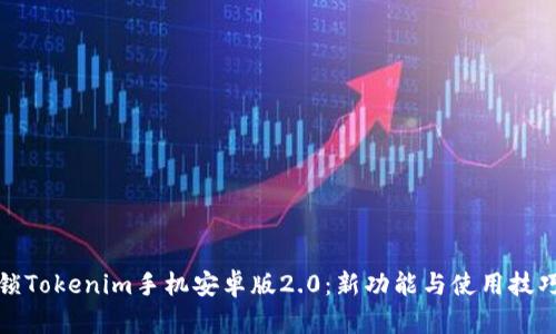 全面解锁Tokenim手机安卓版2.0：新功能与使用技巧大揭秘