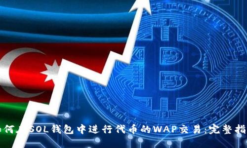 如何在SOL钱包中进行代币的WAP交易：完整指南