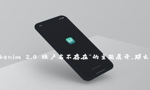 在处理过程中，似乎你想要的是一个完整的文章结构及内容，围绕着“tokenim 2.0 账户名不存在”的主题展开。那么，我将根据你的需求提供一个结构化的、关键词以及内容提纲，供你参考。


如何解决 Tokenim 2.0 账户名不存在的问题：详解与指导