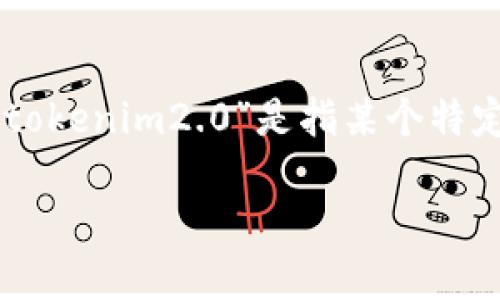 由于“tokenim2.0”这一名词没有给出具体的上下文信息，因此很难准确理解您所提到的内容。如果您可以提供更多的背景信息，例如“tokenim2.0”是指某个特定的平台、工具、技术还是项目，或者它所涉及的领域（如区块链、金融、软件开发等），我将能够更好地理解并为您提供相应的帮助和答案。

请您提供更多的详细信息，我会尽快协助您！