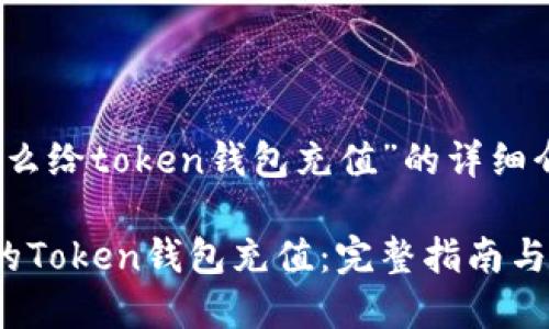 以下是关于“怎么给token钱包充值”的详细介绍和相关信息

如何轻松给你的Token钱包充值：完整指南与实用技巧