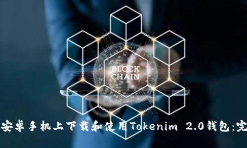 如何在安卓手机上下载和使用Tokenim 2.0钱包：完整指南